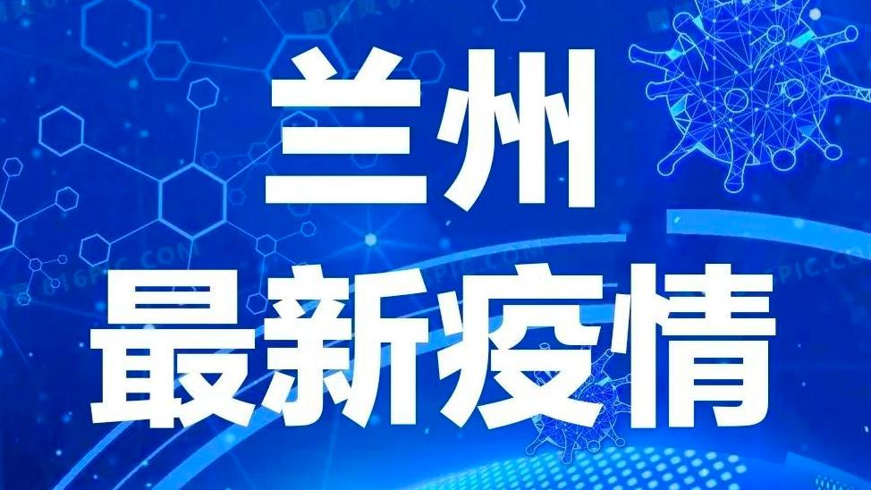 兰州疫情最新消息今天新增了15例.兰州疫情最新动态？