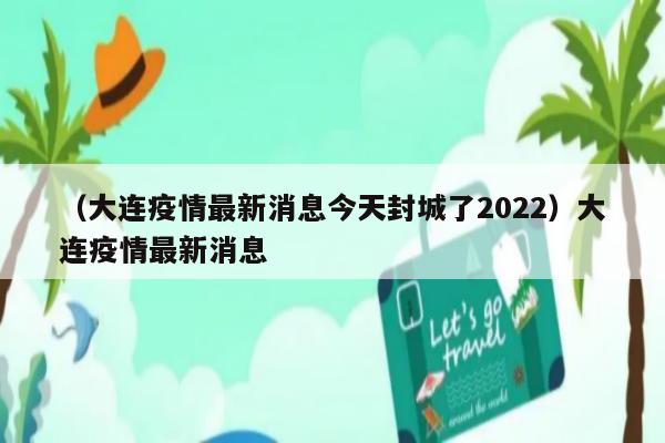 大连宣布封城.大连封城?？