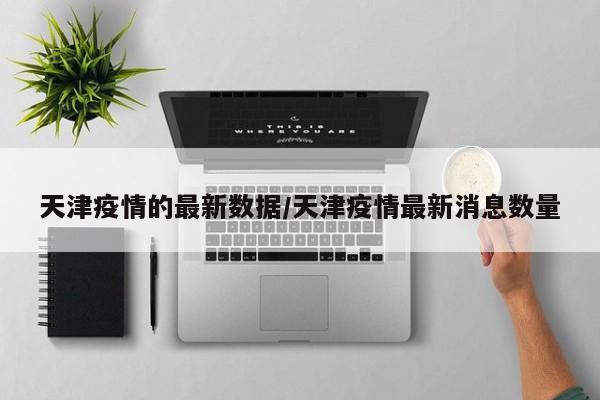 天津疫情的最新数据/天津 疫情 最新