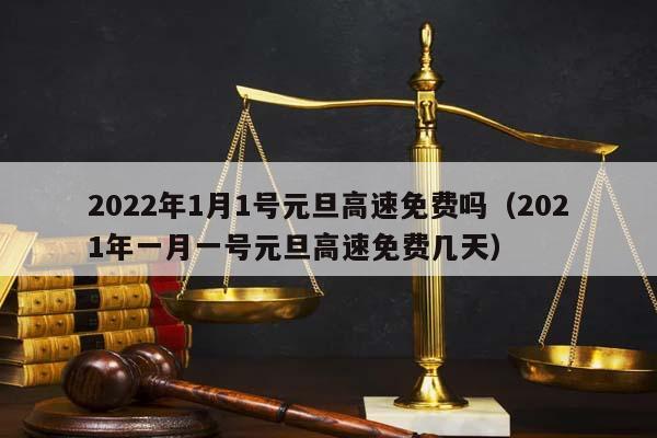 元旦高速免费时间2022最新通知/元旦高速公路免费时间2021