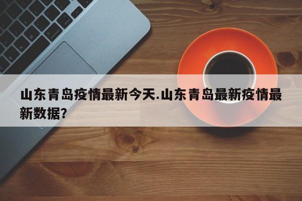 山东今天疫情最新消息.山东今日疫情数据？